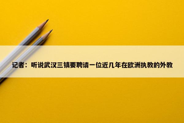 记者：听说武汉三镇要聘请一位近几年在欧洲执教的外教