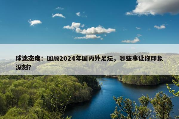 球迷态度：回顾2024年国内外足坛，哪些事让你印象深刻？