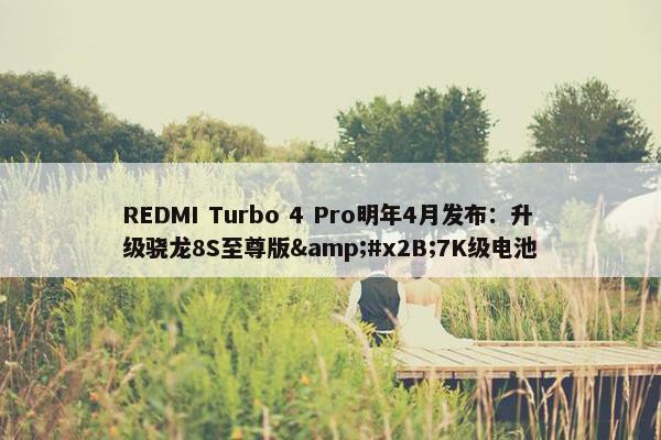 REDMI Turbo 4 Pro明年4月发布：升级骁龙8S至尊版&#x2B;7K级电池