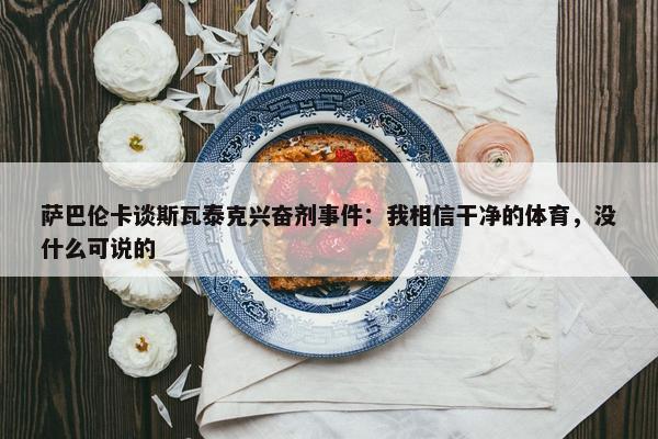 萨巴伦卡谈斯瓦泰克兴奋剂事件：我相信干净的体育，没什么可说的