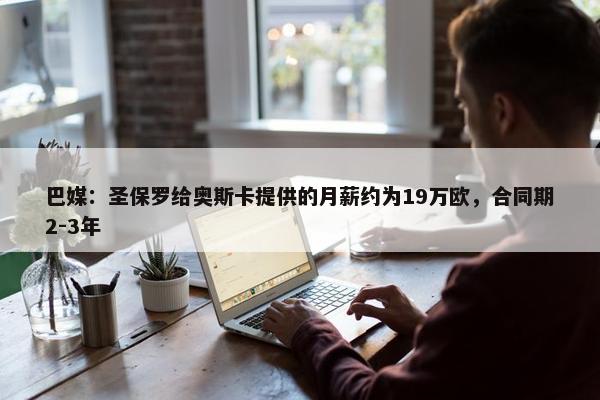 巴媒：圣保罗给奥斯卡提供的月薪约为19万欧，合同期2-3年