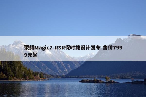 荣耀Magic7 RSR保时捷设计发布 售价7999元起