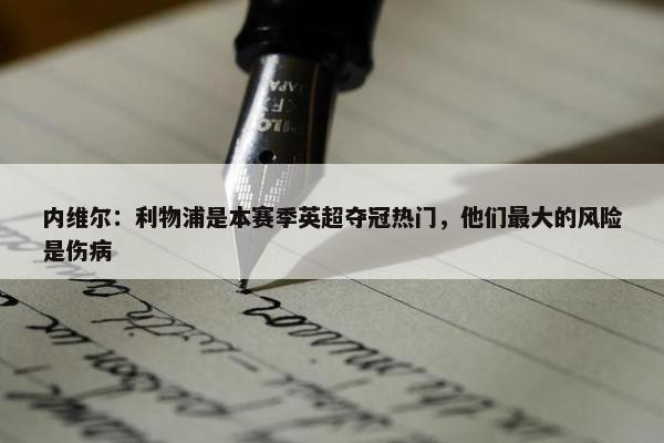 内维尔：利物浦是本赛季英超夺冠热门，他们最大的风险是伤病