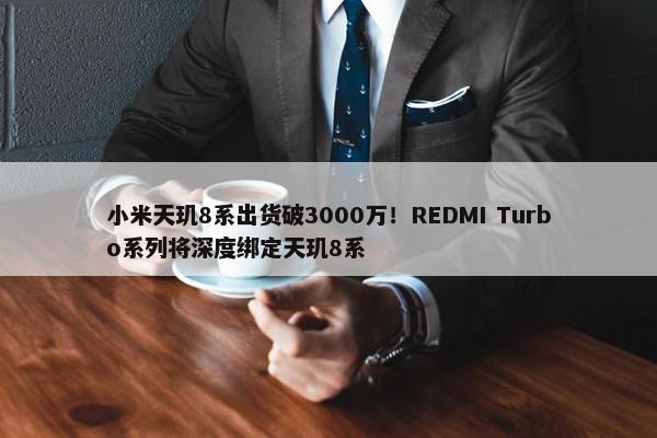 小米天玑8系出货破3000万！REDMI Turbo系列将深度绑定天玑8系