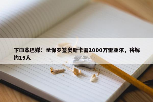 下血本巴媒：圣保罗签奥斯卡需2000万雷亚尔，将解约15人