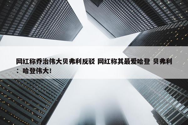 网红称乔治伟大贝弗利反驳 网红称其最爱哈登 贝弗利：哈登伟大！