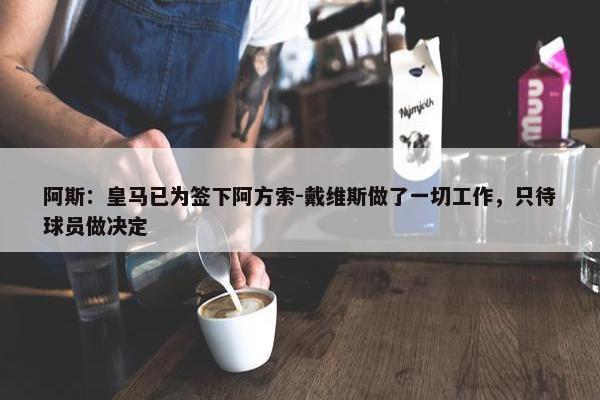 阿斯：皇马已为签下阿方索-戴维斯做了一切工作，只待球员做决定