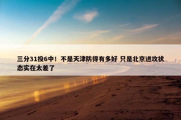 三分31投6中！不是天津防得有多好 只是北京进攻状态实在太差了