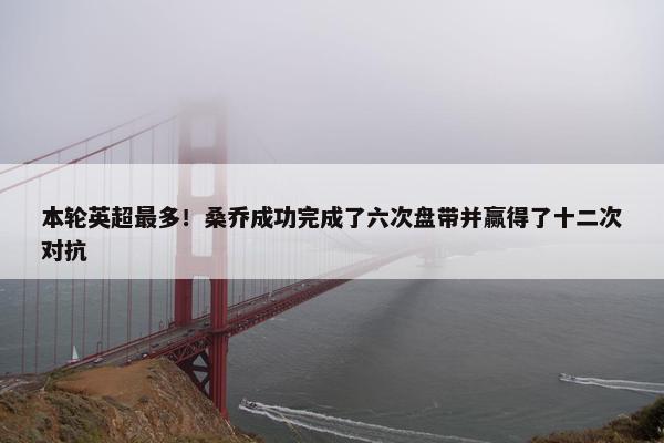 本轮英超最多！桑乔成功完成了六次盘带并赢得了十二次对抗