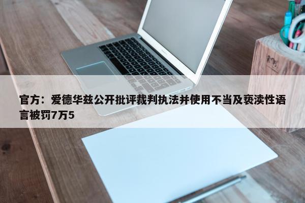 官方：爱德华兹公开批评裁判执法并使用不当及亵渎性语言被罚7万5