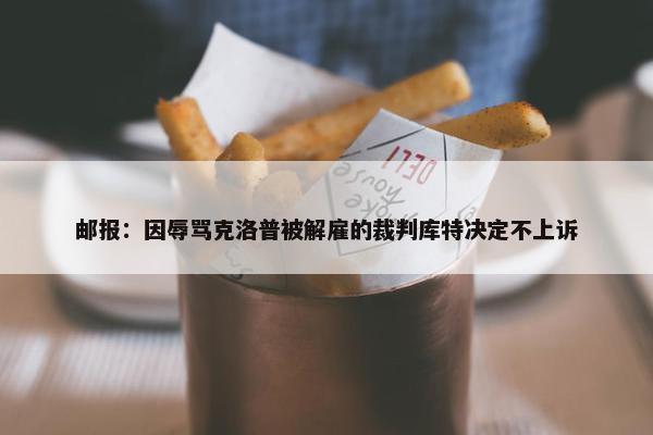 邮报：因辱骂克洛普被解雇的裁判库特决定不上诉