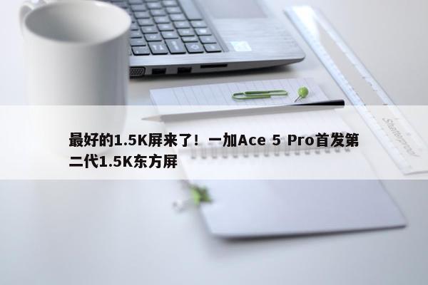 最好的1.5K屏来了！一加Ace 5 Pro首发第二代1.5K东方屏