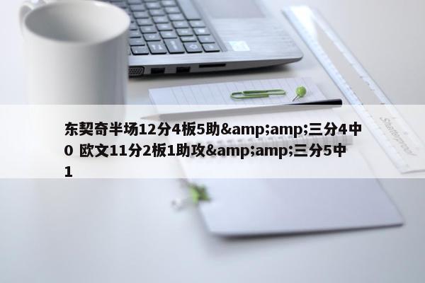 东契奇半场12分4板5助&amp;三分4中0 欧文11分2板1助攻&amp;三分5中1