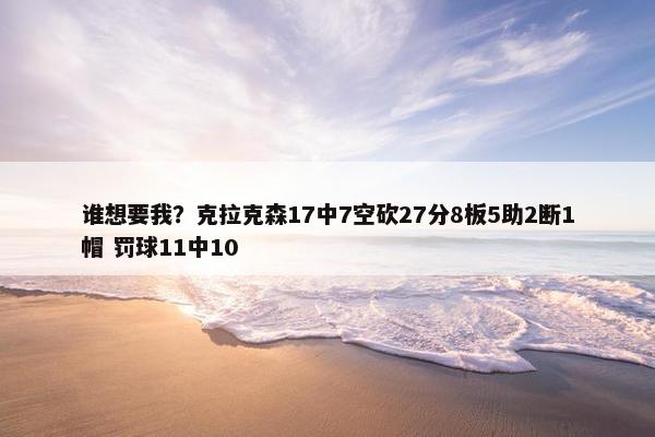 谁想要我？克拉克森17中7空砍27分8板5助2断1帽 罚球11中10