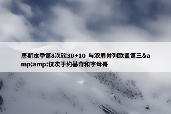 唐斯本季第8次砍30+10 与浓眉并列联盟第三&amp;仅次于约基奇和字母哥