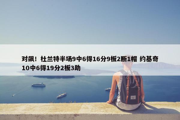 对飙！杜兰特半场9中6得16分9板2断1帽 约基奇10中6得19分2板3助