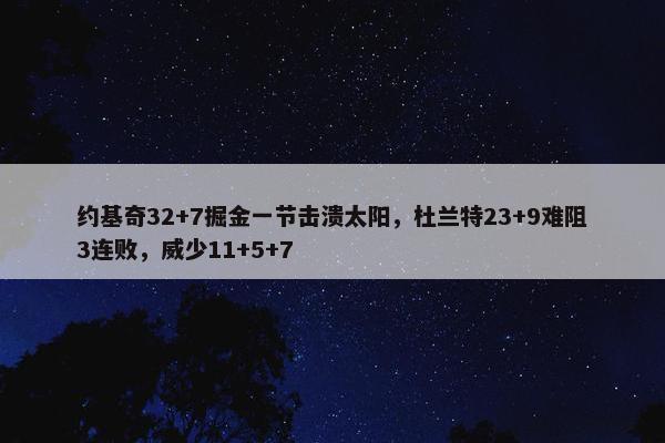 约基奇32+7掘金一节击溃太阳，杜兰特23+9难阻3连败，威少11+5+7