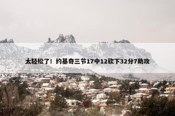 太轻松了！约基奇三节17中12砍下32分7助攻