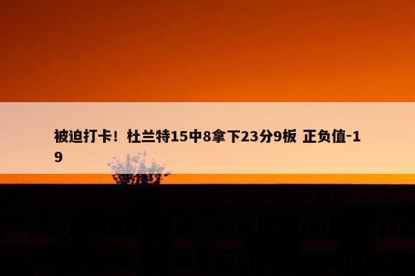 被迫打卡！杜兰特15中8拿下23分9板 正负值-19