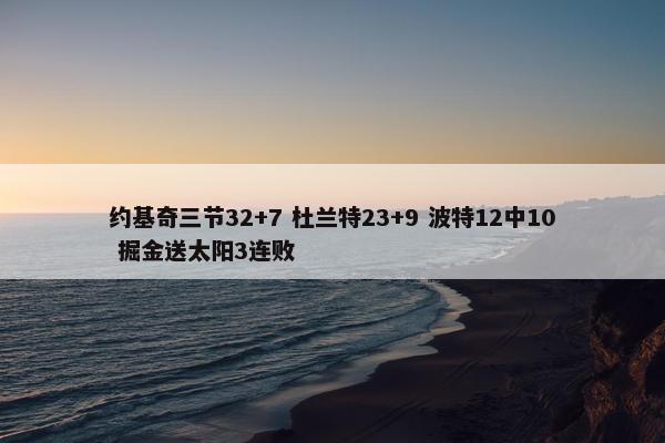 约基奇三节32+7 杜兰特23+9 波特12中10 掘金送太阳3连败