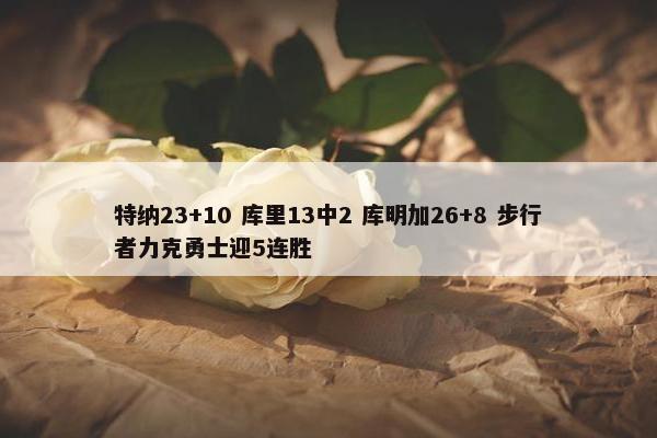 特纳23+10 库里13中2 库明加26+8 步行者力克勇士迎5连胜