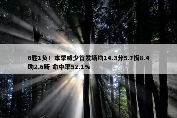 6胜1负！本季威少首发场均14.3分5.7板8.4助2.6断 命中率52.1%