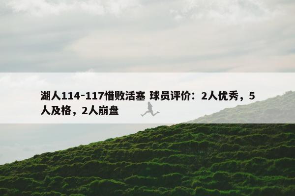 湖人114-117惜败活塞 球员评价：2人优秀，5人及格，2人崩盘