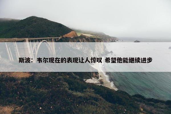 斯波：韦尔现在的表现让人惊叹 希望他能继续进步