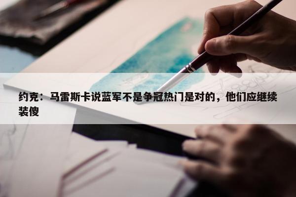 约克：马雷斯卡说蓝军不是争冠热门是对的，他们应继续装傻