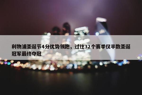 利物浦圣诞节4分优势领跑，过往32个赛季仅半数圣诞冠军最终夺冠