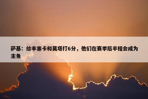 萨基：给丰塞卡和莫塔打6分，他们在赛季后半程会成为主角