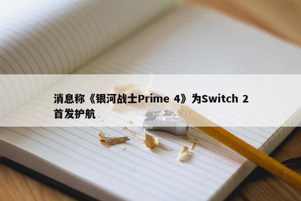 消息称《银河战士Prime 4》为Switch 2首发护航