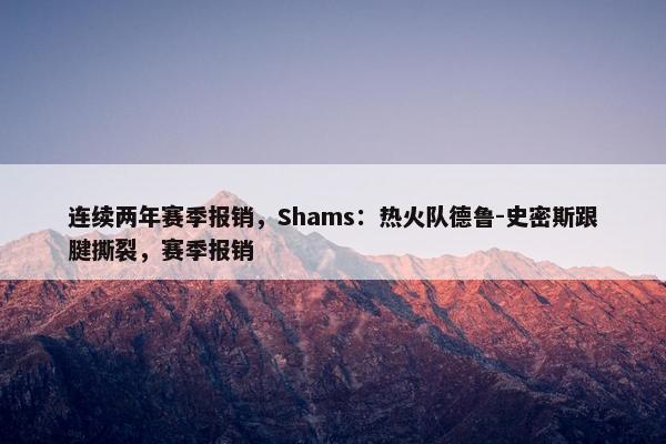 连续两年赛季报销，Shams：热火队德鲁-史密斯跟腱撕裂，赛季报销