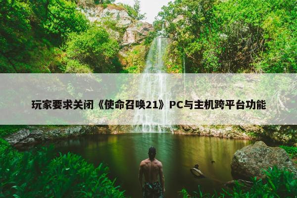 玩家要求关闭《使命召唤21》PC与主机跨平台功能