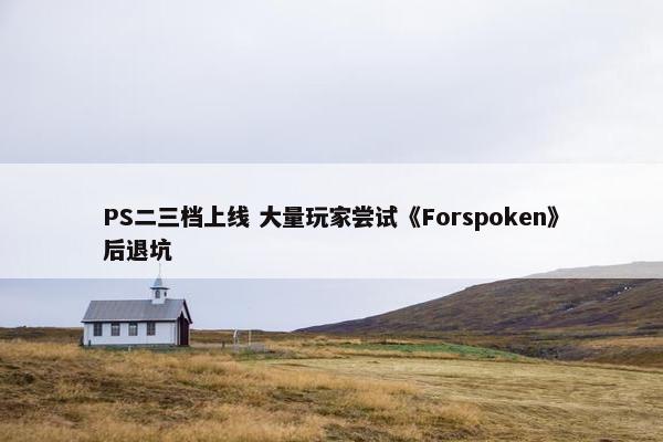 PS二三档上线 大量玩家尝试《Forspoken》后退坑