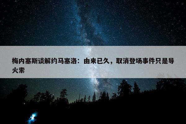 梅内塞斯谈解约马塞洛：由来已久，取消登场事件只是导火索