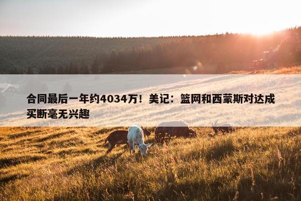 合同最后一年约4034万！美记：篮网和西蒙斯对达成买断毫无兴趣