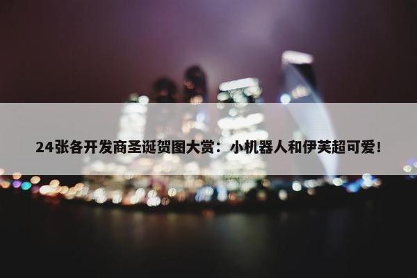 24张各开发商圣诞贺图大赏：小机器人和伊芙超可爱！