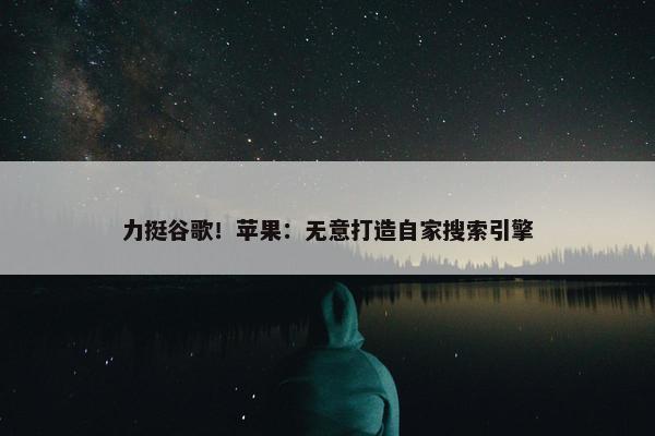 力挺谷歌！苹果：无意打造自家搜索引擎