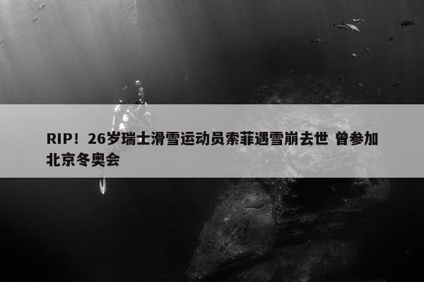 RIP！26岁瑞士滑雪运动员索菲遇雪崩去世 曾参加北京冬奥会