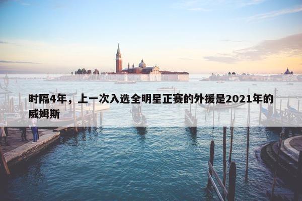 时隔4年，上一次入选全明星正赛的外援是2021年的威姆斯