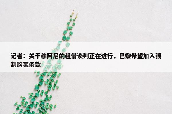 记者：关于穆阿尼的租借谈判正在进行，巴黎希望加入强制购买条款