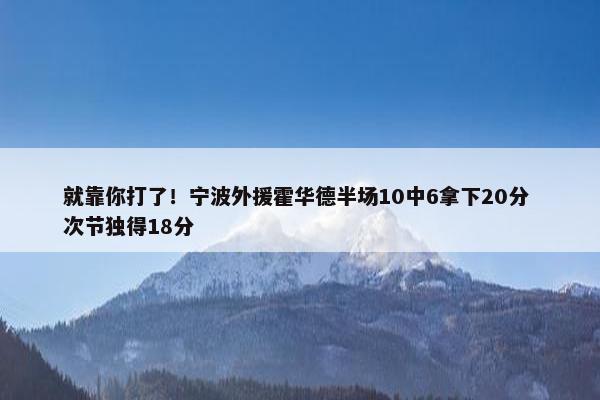 就靠你打了！宁波外援霍华德半场10中6拿下20分 次节独得18分