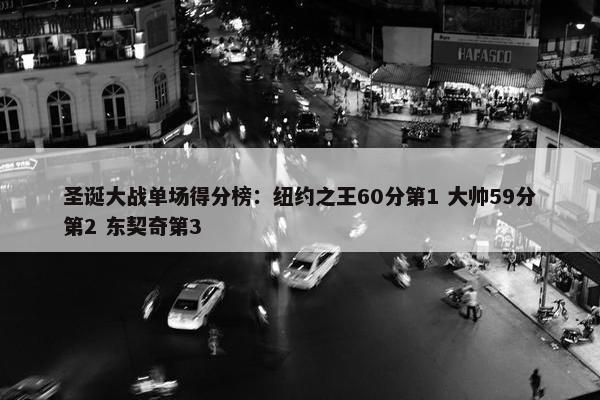 圣诞大战单场得分榜：纽约之王60分第1 大帅59分第2 东契奇第3