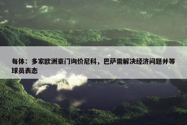 每体：多家欧洲豪门询价尼科，巴萨需解决经济问题并等球员表态