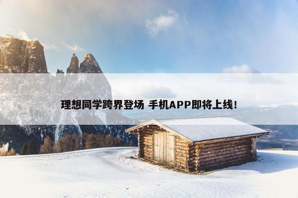 理想同学跨界登场 手机APP即将上线！