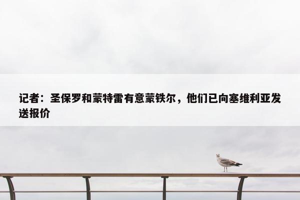 记者：圣保罗和蒙特雷有意蒙铁尔，他们已向塞维利亚发送报价